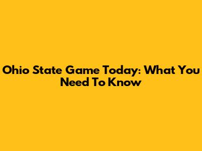 Ohio State Game Today: What You Need To Know