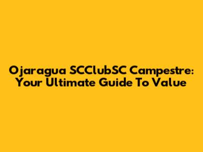 Ojaragua SCClubSC Campestre: Your Ultimate Guide To Value