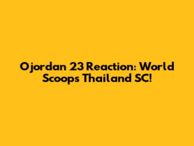 Ojordan 23 Reaction: World Scoops Thailand SC!