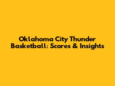 Oklahoma City Thunder Basketball: Scores & Insights