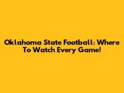 Oklahoma State Football: Where To Watch Every Game!