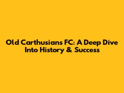 Old Carthusians FC: A Deep Dive Into History & Success