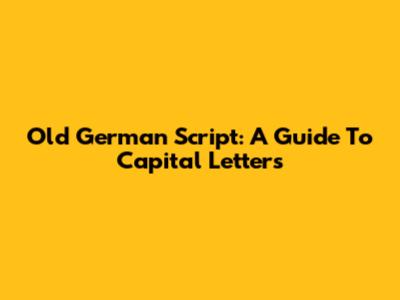 Old German Script: A Guide To Capital Letters