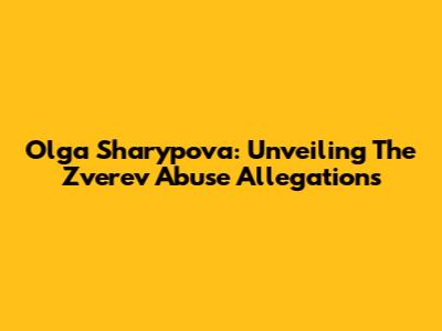 Olga Sharypova: Unveiling The Zverev Abuse Allegations