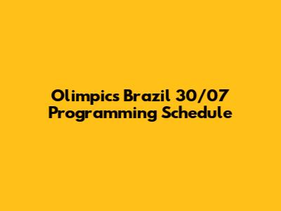 Olimpics Brazil 30/07 Programming Schedule