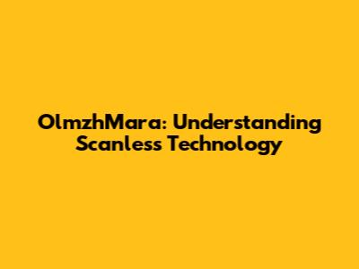 OlmzhMara: Understanding Scanless Technology