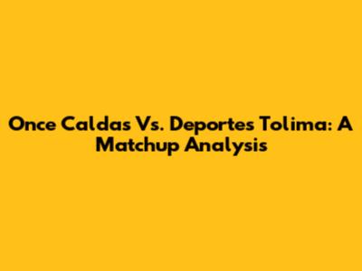 Once Caldas Vs. Deportes Tolima: A Matchup Analysis
