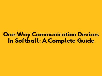 One-Way Communication Devices In Softball: A Complete Guide