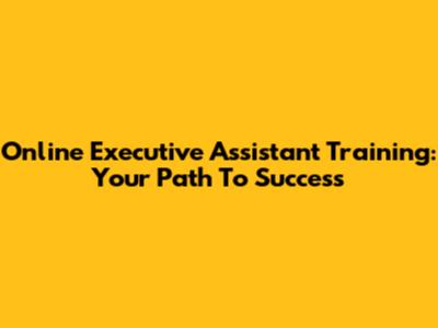 Online Executive Assistant Training: Your Path To Success