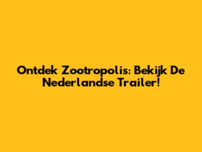 Ontdek Zootropolis: Bekijk De Nederlandse Trailer!