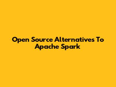 Open Source Alternatives To Apache Spark