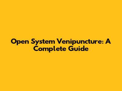 Open System Venipuncture: A Complete Guide