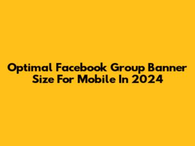 Optimal Facebook Group Banner Size For Mobile In 2024