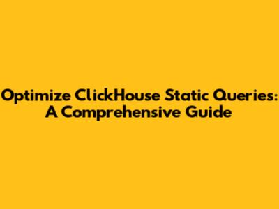 Optimize ClickHouse Static Queries: A Comprehensive Guide