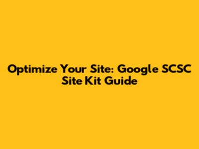 Optimize Your Site: Google SCSC Site Kit Guide
