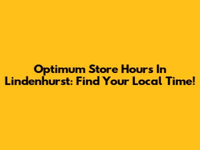 Optimum Store Hours In Lindenhurst: Find Your Local Time!