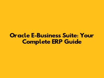 Oracle E-Business Suite: Your Complete ERP Guide