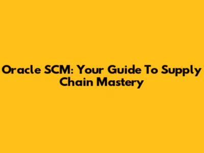Oracle SCM: Your Guide To Supply Chain Mastery