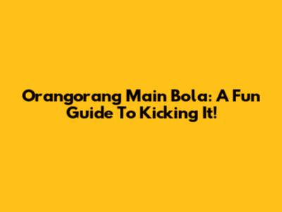 Orangorang Main Bola: A Fun Guide To Kicking It!