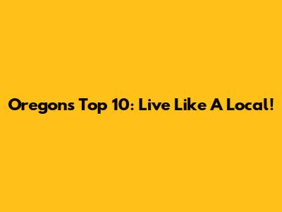 Oregon's Top 10: Live Like A Local!