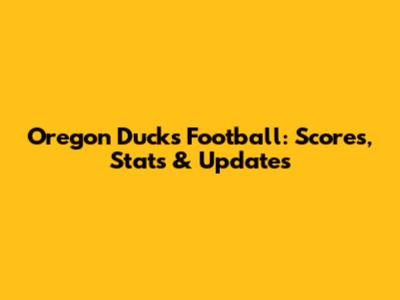Oregon Ducks Football: Scores, Stats & Updates