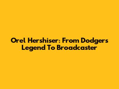Orel Hershiser: From Dodgers Legend To Broadcaster