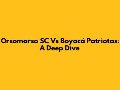 Orsomarso SC Vs Boyacá Patriotas: A Deep Dive