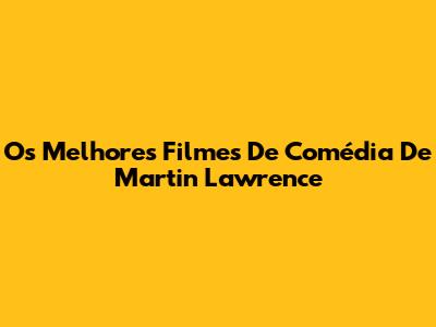 Os Melhores Filmes De Comédia De Martin Lawrence