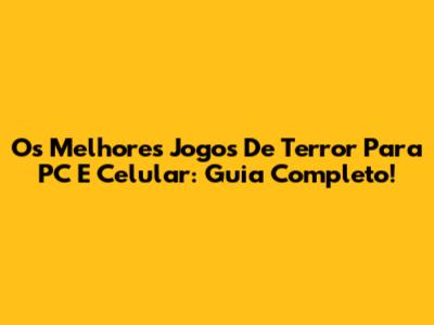 Os Melhores Jogos De Terror Para PC E Celular: Guia Completo!