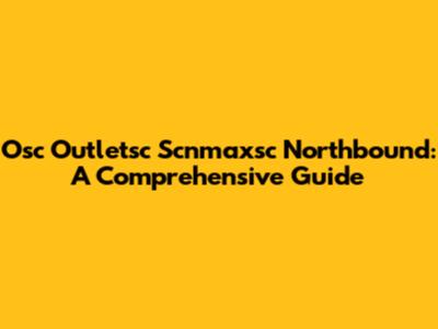 Osc Outletsc Scnmaxsc Northbound: A Comprehensive Guide