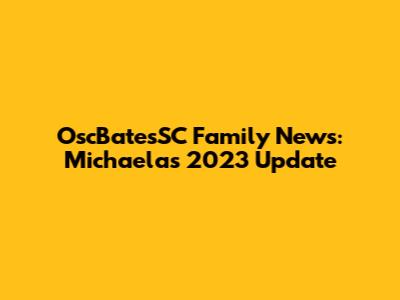 OscBatesSC Family News: Michaela's 2023 Update