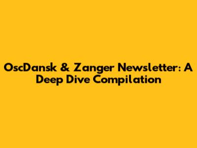 OscDansk & Zanger Newsletter: A Deep Dive Compilation