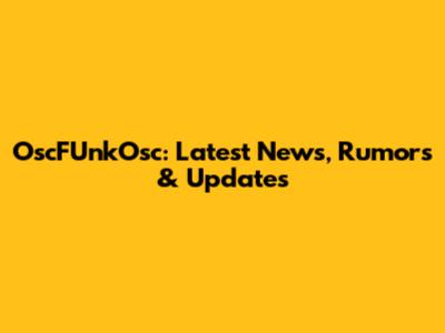 OscFUnkOsc: Latest News, Rumors & Updates