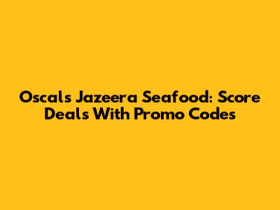 Oscal's Jazeera Seafood: Score Deals With Promo Codes