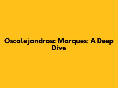 Oscalejandrosc Marques: A Deep Dive