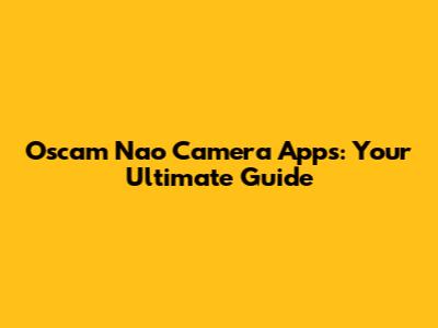 Oscam Nao Camera Apps: Your Ultimate Guide