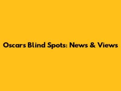 Oscar's Blind Spots: News & Views
