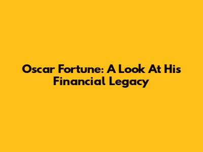 Oscar Fortune: A Look At His Financial Legacy