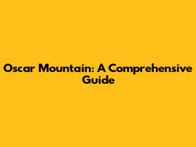 Oscar Mountain: A Comprehensive Guide