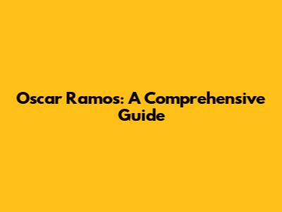 Oscar Ramos: A Comprehensive Guide