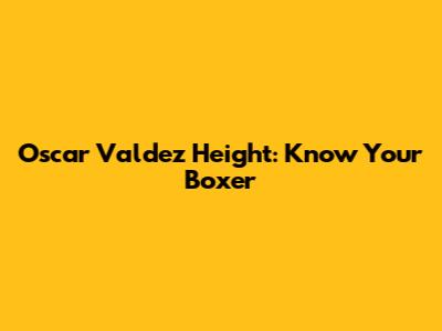 Oscar Valdez Height: Know Your Boxer