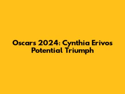 Oscars 2024: Cynthia Erivo's Potential Triumph
