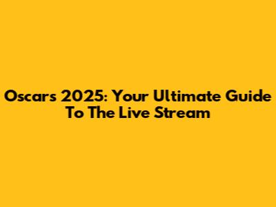 Oscars 2025: Your Ultimate Guide To The Live Stream