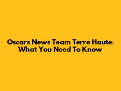 Oscars News Team Terre Haute: What You Need To Know