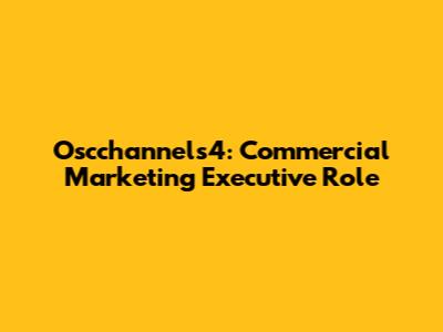 Oscchannels4: Commercial Marketing Executive Role