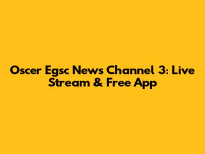 Oscer Egsc News Channel 3: Live Stream & Free App