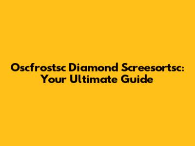 Oscfrostsc Diamond Screesortsc: Your Ultimate Guide