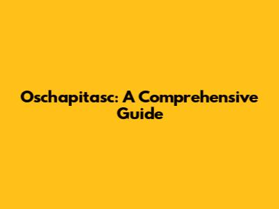 Oschapitasc: A Comprehensive Guide