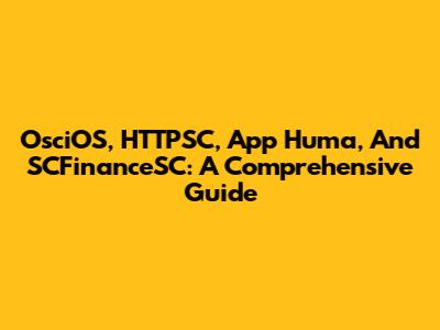 OsciOS, HTTPSC, App Huma, And SCFinanceSC: A Comprehensive Guide
