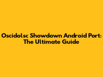 Oscidolsc Showdown Android Port: The Ultimate Guide